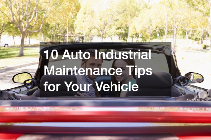 10 Auto Industrial Maintenance Tips for Your Vehicle