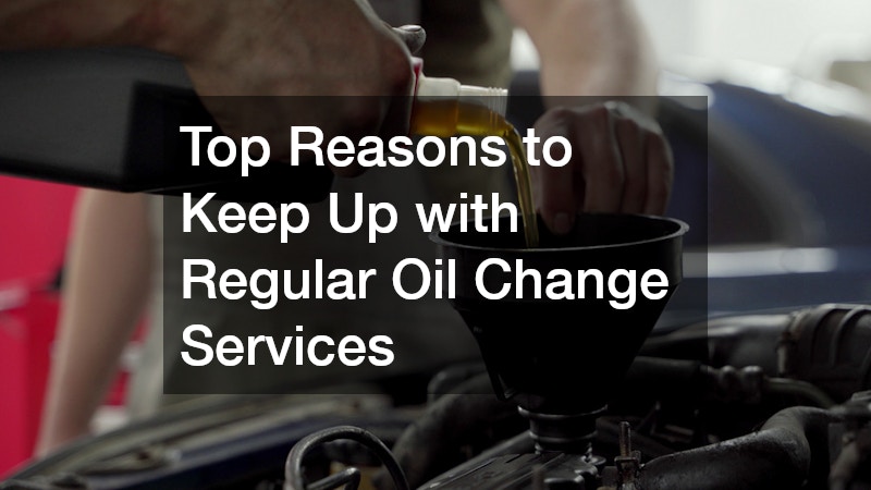 Top Reasons to Keep Up with Regular Oil Change Services