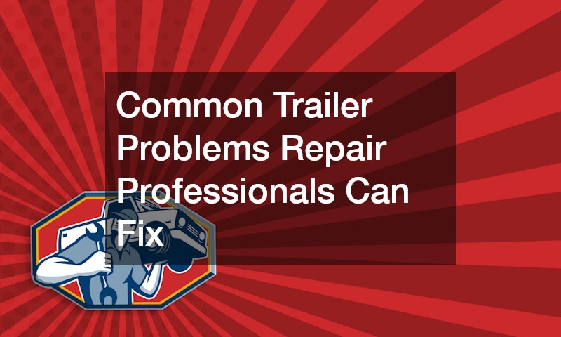 Common Trailer Problems Repair Professionals Can Fix