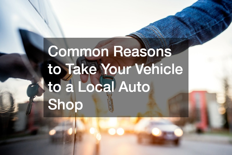 Common Reasons to Take Your Vehicle to a Local Auto Shop