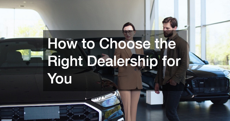 How to Choose the Right Dealership for You