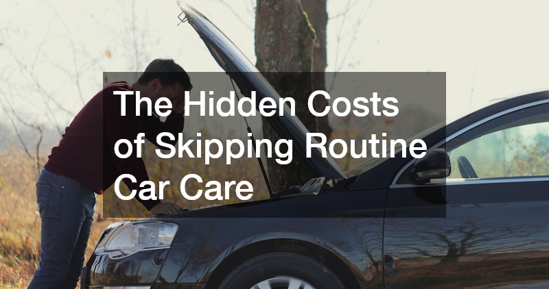 The Hidden Costs of Skipping Routine Car Care