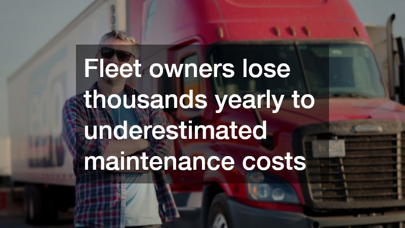 Fleet owners lose thousands yearly to underestimated maintenance costs