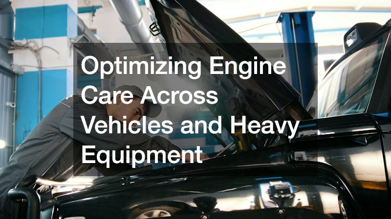 Optimizing Engine Care Across Vehicles and Heavy Equipment